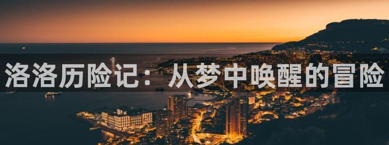 沐鸣注册账号怎么注册：洛洛历险记：从梦中唤醒的冒险