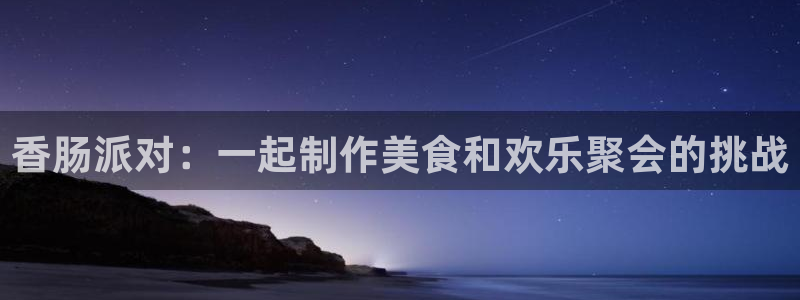 沐鸣网址官网首页：香肠派对：一起制作美食和欢乐聚会的挑战