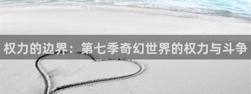 沐鸣注册登录入口：权力的边界：第七季奇幻世界的权力与斗争
