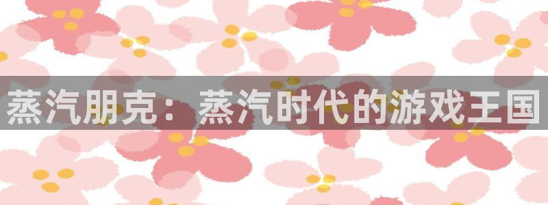 沐鸣1平台登录线路：蒸汽朋克：蒸汽时代的游戏王国