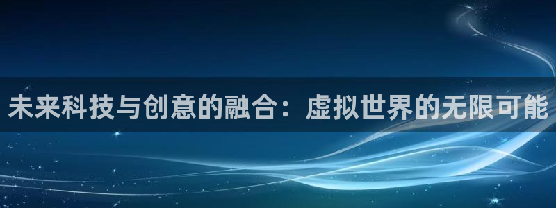 沐鸣平台登陆线路：未来科技与创意的融合：虚拟世界的无限可能